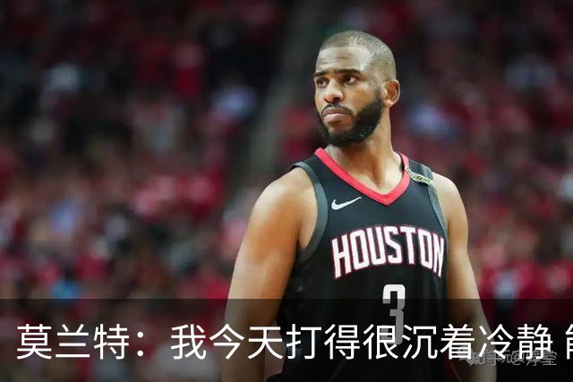 莫兰特：我今天打得很沉着冷静 能够打到我擅长的位置 并把球投进
